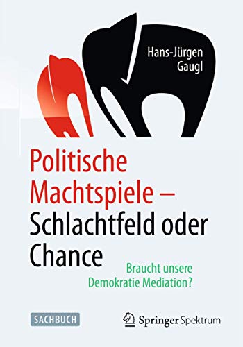 Politische Machtspiele - Schlachtfeld oder Chance: Braucht unsere Demokratie Mediation? von Springer Spektrum